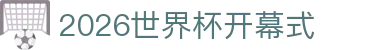 2026世界杯开幕式- 时间地点、开幕战与观看方式
